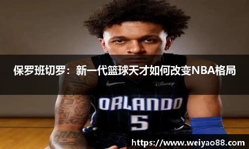 保罗班切罗：新一代篮球天才如何改变NBA格局