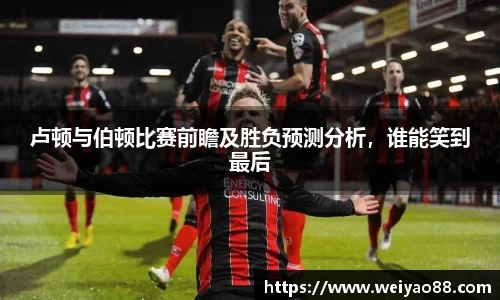 卢顿与伯顿比赛前瞻及胜负预测分析，谁能笑到最后