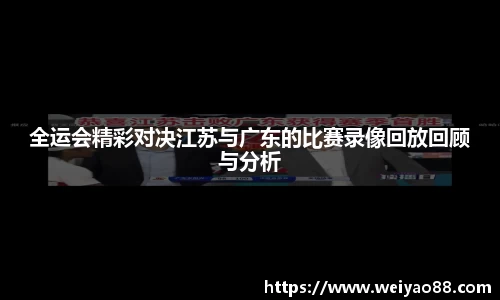 全运会精彩对决江苏与广东的比赛录像回放回顾与分析