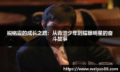 祝铭震的成长之路：从青涩少年到耀眼明星的奋斗故事