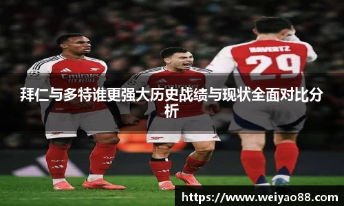 拜仁与多特谁更强大历史战绩与现状全面对比分析