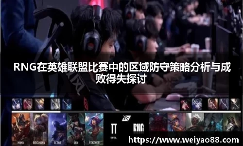 RNG在英雄联盟比赛中的区域防守策略分析与成败得失探讨